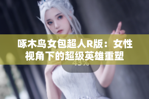 啄木鳥女包超人R版：女性視角下的超級英雄重塑