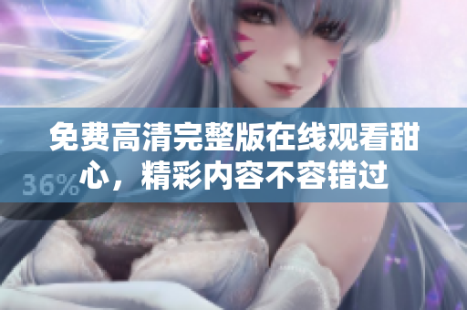 免費高清完整版在線觀看甜心，精彩內(nèi)容不容錯過