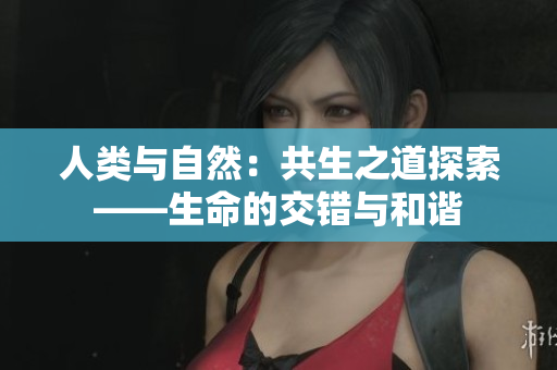 人類與自然：共生之道探索——生命的交錯與和諧