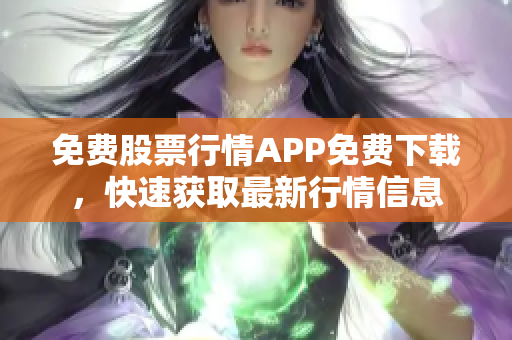 免費(fèi)股票行情APP免費(fèi)下載，快速獲取最新行情信息