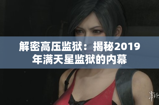 解密高壓監(jiān)獄：揭秘2019年滿天星監(jiān)獄的內幕