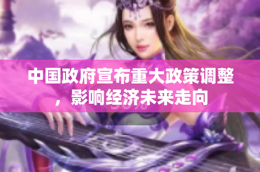 中國政府宣布重大政策調(diào)整，影響經(jīng)濟(jì)未來走向