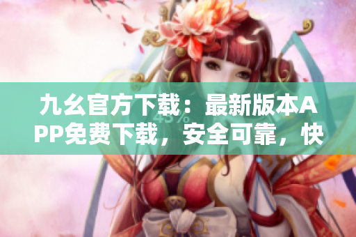 九幺官方下載：最新版本APP免費(fèi)下載，安全可靠，快速便捷