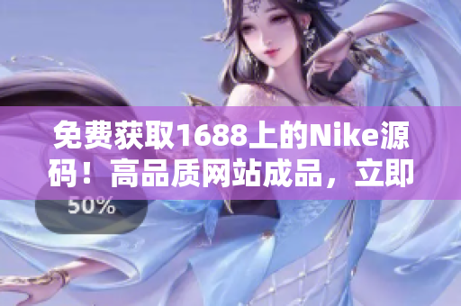 免費獲取1688上的Nike源碼！高品質(zhì)網(wǎng)站成品，立即下載享受！