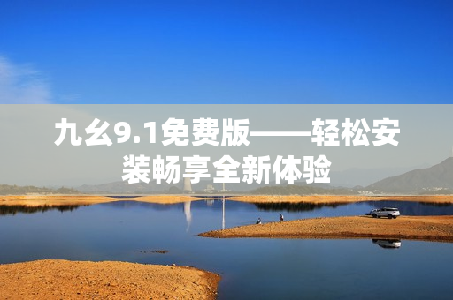 九幺9.1免費版——輕松安裝暢享全新體驗