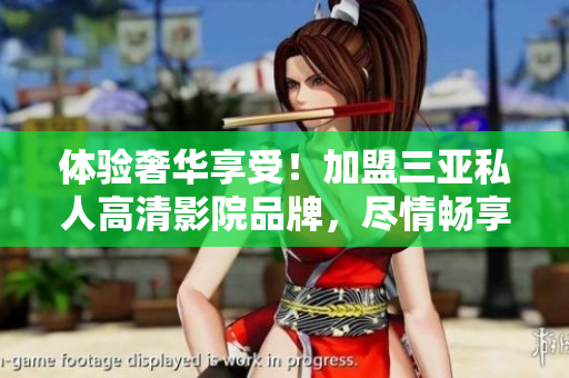 體驗(yàn)奢華享受！加盟三亞私人高清影院品牌，盡情暢享影視盛宴，驚艷圖片曝光！