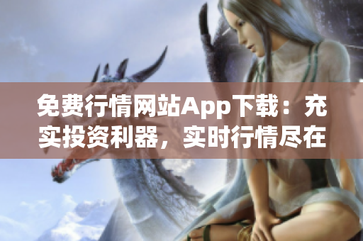 免費(fèi)行情網(wǎng)站App下載：充實(shí)投資利器，實(shí)時(shí)行情盡在掌握