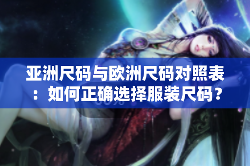 亞洲尺碼與歐洲尺碼對照表：如何正確選擇服裝尺碼？