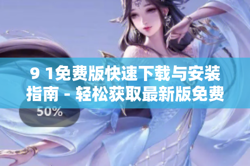 9 1免費(fèi)版快速下載與安裝指南 - 輕松獲取最新版免費(fèi)下載與安裝方法