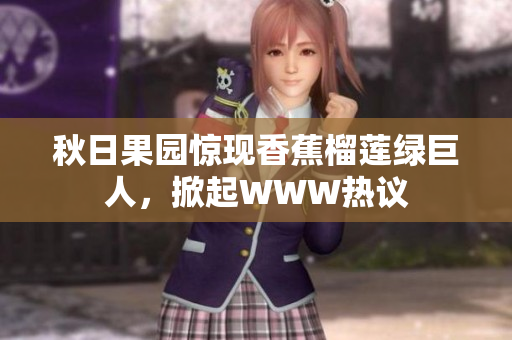 秋日果園驚現(xiàn)香蕉榴蓮綠巨人，掀起WWW熱議