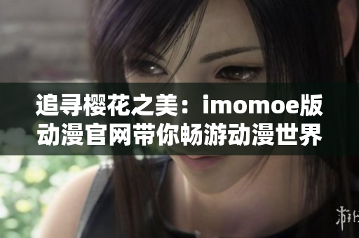 追尋櫻花之美：imomoe版動(dòng)漫官網(wǎng)帶你暢游動(dòng)漫世界