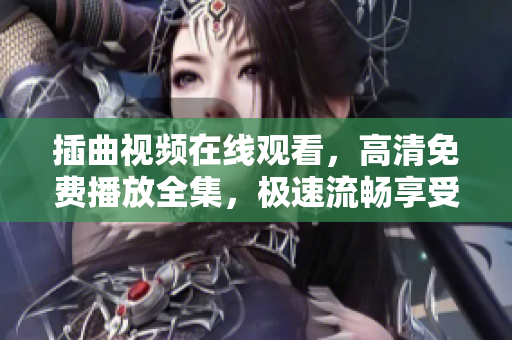 插曲視頻在線觀看，高清免費(fèi)播放全集，極速流暢享受！