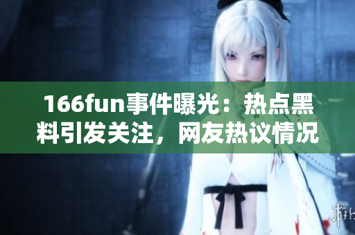 166fun事件曝光：熱點(diǎn)黑料引發(fā)關(guān)注，網(wǎng)友熱議情況緊迫