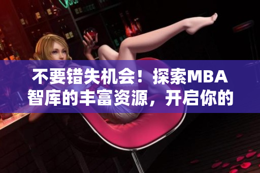 不要錯(cuò)失機(jī)會(huì)！探索MBA智庫(kù)的豐富資源，開(kāi)啟你的管理學(xué)習(xí)之旅