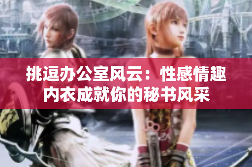 挑逗辦公室風(fēng)云：性感情趣內(nèi)衣成就你的秘書(shū)風(fēng)采