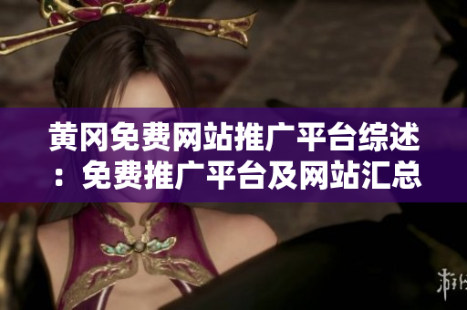 黃岡免費(fèi)網(wǎng)站推廣平臺(tái)綜述：免費(fèi)推廣平臺(tái)及網(wǎng)站匯總