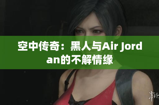 空中傳奇：黑人與Air Jordan的不解情緣