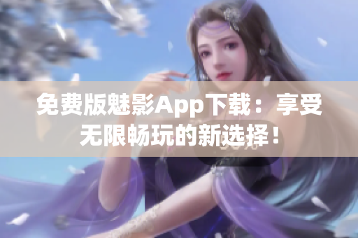 免費(fèi)版魅影App下載：享受無限暢玩的新選擇！