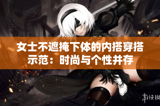 女士不遮掩下體的內(nèi)搭穿搭示范：時尚與個性并存
