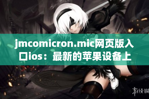 jmcomicron.mic網(wǎng)頁版入口ios：最新的蘋果設(shè)備上的漫畫世界