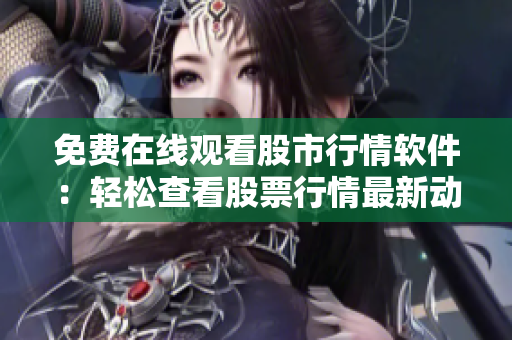 免費在線觀看股市行情軟件：輕松查看股票行情最新動態(tài)