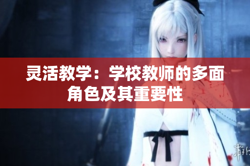 靈活教學(xué)：學(xué)校教師的多面角色及其重要性