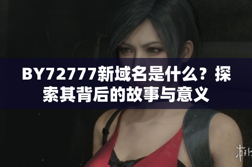 BY72777新域名是什么？探索其背后的故事與意義