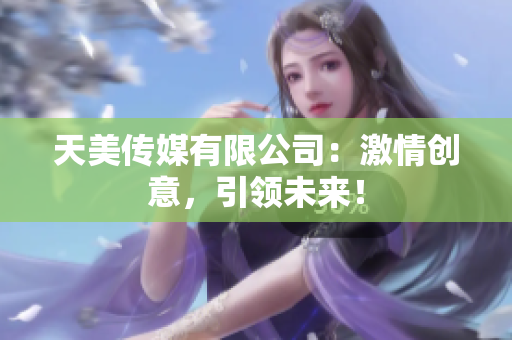 天美傳媒有限公司：激情創(chuàng)意，引領未來！