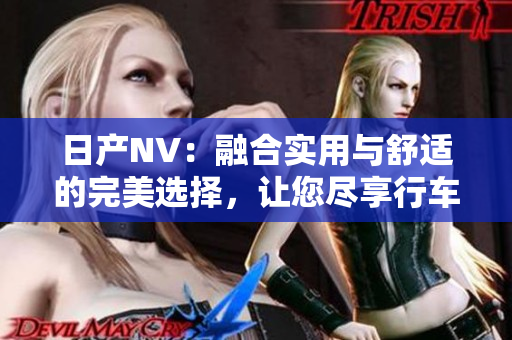 日產(chǎn)NV：融合實用與舒適的完美選擇，讓您盡享行車樂趣