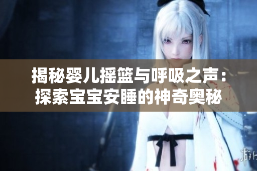 揭秘嬰兒搖籃與呼吸之聲：探索寶寶安睡的神奇奧秘