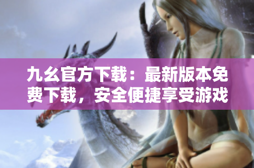九幺官方下載：最新版本免費(fèi)下載，安全便捷享受游戲樂趣