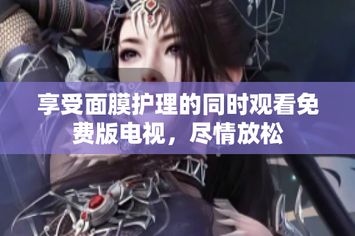 享受面膜護理的同時觀看免費版電視，盡情放松