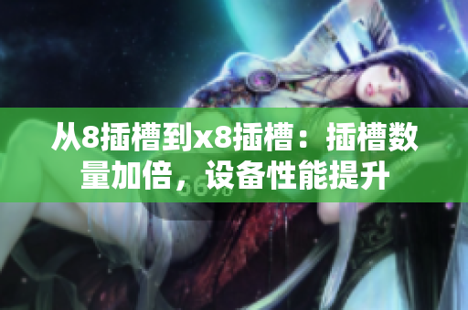 從8插槽到x8插槽：插槽數(shù)量加倍，設(shè)備性能提升