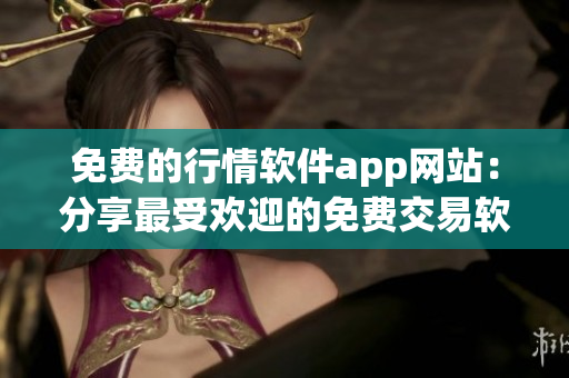 免費(fèi)的行情軟件app網(wǎng)站：分享最受歡迎的免費(fèi)交易軟件推薦