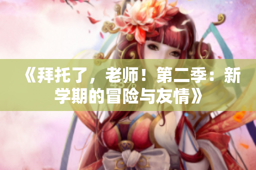 《拜托了，老師！第二季：新學(xué)期的冒險與友情》