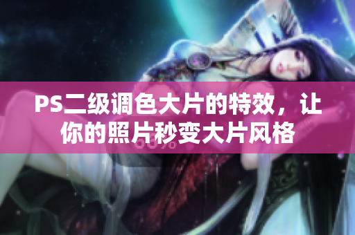PS二級調(diào)色大片的特效，讓你的照片秒變大片風(fēng)格