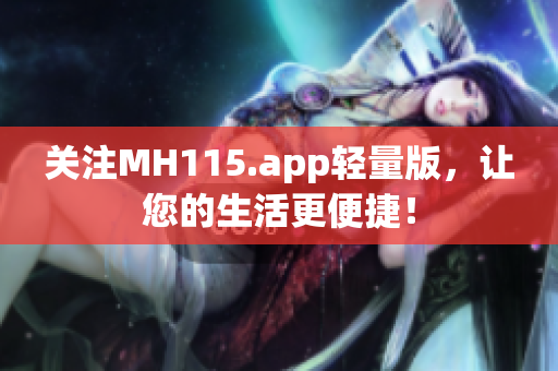 關(guān)注MH115.app輕量版，讓您的生活更便捷！