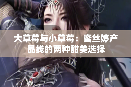 大草莓與小草莓：蜜絲婷產品線的兩種甜美選擇