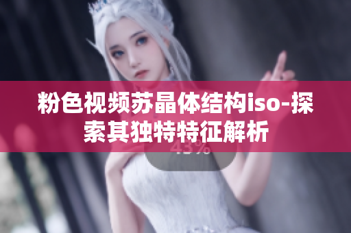 粉色視頻蘇晶體結(jié)構(gòu)iso-探索其獨特特征解析