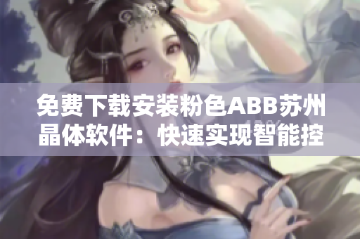免費(fèi)下載安裝粉色ABB蘇州晶體軟件：快速實(shí)現(xiàn)智能控制