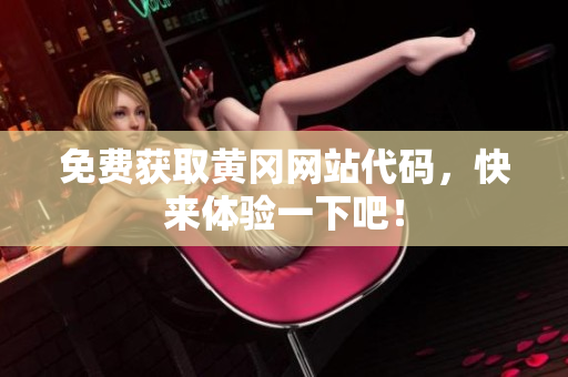 免費獲取黃岡網站代碼，快來體驗一下吧！