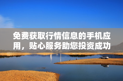 免費獲取行情信息的手機應用，貼心服務助您投資成功