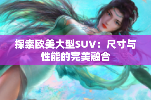 探索歐美大型SUV：尺寸與性能的完美融合