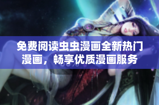 免費閱讀蟲蟲漫畫全新熱門漫畫，暢享優(yōu)質(zhì)漫畫服務