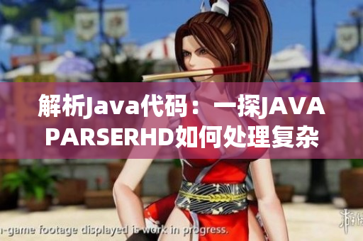 解析Java代碼：一探JAVAPARSERHD如何處理復(fù)雜代碼并生成結(jié)構(gòu)分析