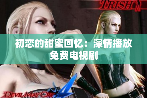 初戀的甜蜜回憶：深情播放免費(fèi)電視劇