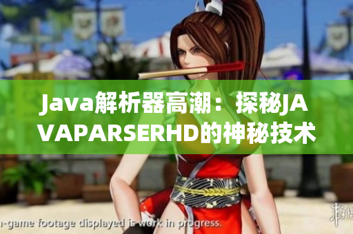Java解析器高潮：探秘JAVAPARSERHD的神秘技術(shù)