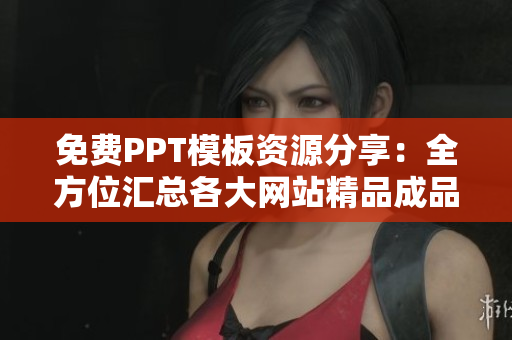 免費(fèi)PPT模板資源分享：全方位匯總各大網(wǎng)站精品成品，助力您的演示設(shè)計(jì)創(chuàng)意成型