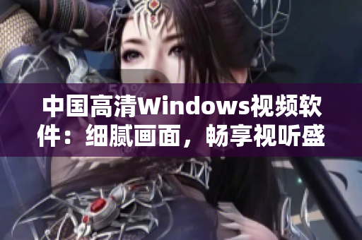 中國(guó)高清Windows視頻軟件：細(xì)膩畫(huà)面，暢享視聽(tīng)盛宴