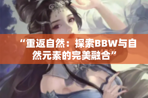 “重返自然：探索BBW與自然元素的完美融合”